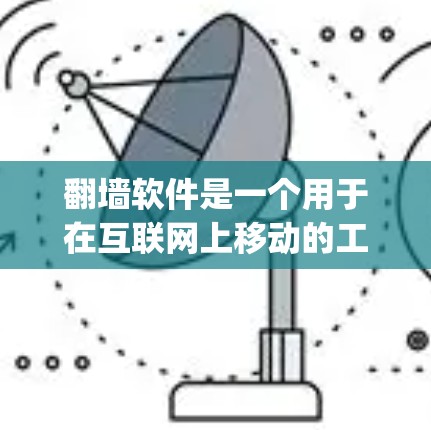 翻墙软件是一个用于在互联网上移动的工具,通常是指在浏览器中打开一个可以访问网络资源的网站。这类软件允许用户在没有 physically进入互联网的情况下,访问和下载网络资源,包括视频、文件等 翻墙软件是一个用于在互联网上移动的工具,通常是指在浏览器中打开一个可以访问网络资源的网站。这类软件允许用户在没有 physically进入互联网的情况下,访问和下载网络资源,包括视频、文件等