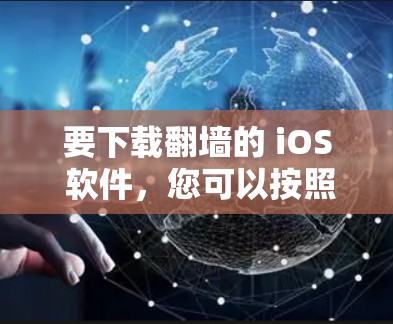 要下载翻墙的 iOS 软件，您可以按照以下步骤操作