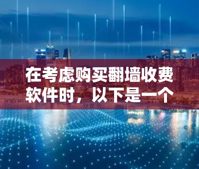 在考虑购买翻墙收费软件时,以下是一个有条理的步骤指南,帮助您做出明智的决定 在考虑购买翻墙收费软件时,以下是一个有条理的步骤指南,帮助您做出明智的决定