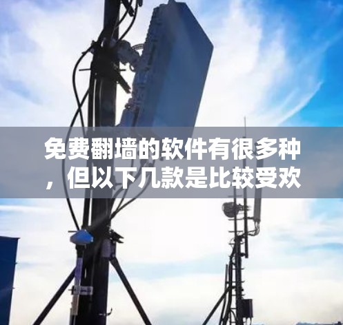 免费翻墙的软件有很多种,但以下几款是比较受欢迎和可靠的 免费翻墙的软件有很多种,但以下几款是比较受欢迎和可靠的