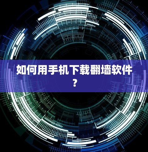 如何用手机下载翻墙软件？