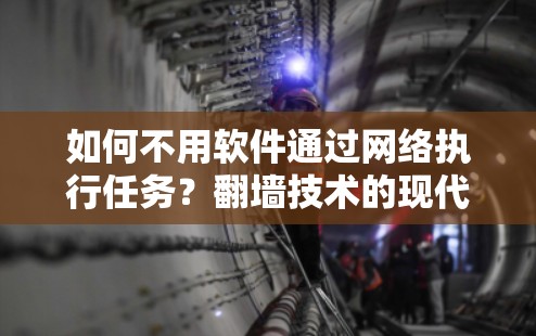 如何不用软件通过网络执行任务？翻墙技术的现代应用