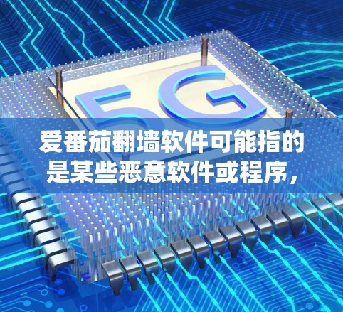 爱番茄翻墙软件可能指的是某些恶意软件或程序，尤其是名为番茄的恶意软件。恶意软件通常用于恶意传播、控制网络流量或破坏系统安全。以下是一些关于如何安全使用番茄翻墙软件的建议