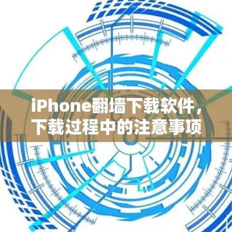 iPhone翻墙下载软件，下载过程中的注意事项与挑战