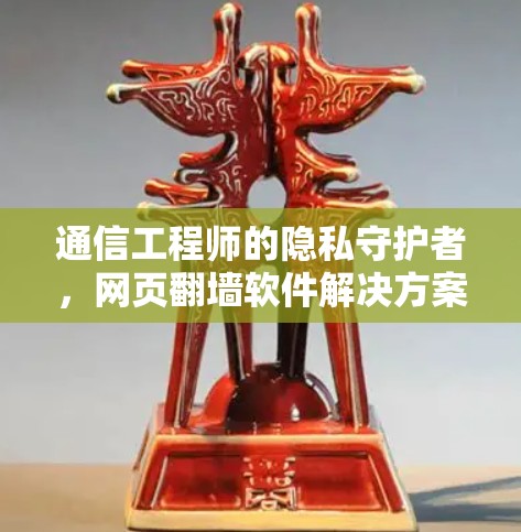 通信工程师的隐私守护者，网页翻墙软件解决方案