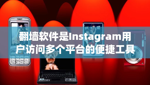 翻墙软件是Instagram用户访问多个平台的便捷工具,帮助用户在不同平台上展示高质量的内容。以下是使用翻墙软件的基本步骤和注意事项 翻墙软件是Instagram用户访问多个平台的便捷工具,帮助用户在不同平台上展示高质量的内容。以下是使用翻墙软件的基本步骤和注意事项