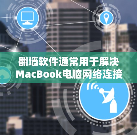 翻墙软件通常用于解决MacBook电脑网络连接时的网络安全问题，确保数据在传输过程中不会被窃取或篡改。以下是几种常见的翻墙软件及其适用场景