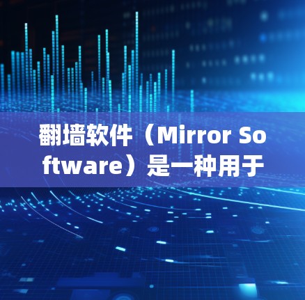 翻墙软件（Mirror Software）是一种用于在不同的网络之间切换的工具，通常涉及 encrypting 和 mirroring网络环境。以下是关于该术语的详细分析和建议