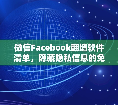 微信Facebook翻墙软件清单，隐藏隐私信息的免费解决方案