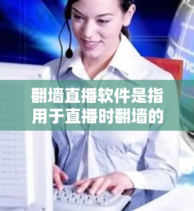 翻墙直播软件是指用于直播时翻墙的软件，用户可以在直播过程中切换设备或网络设备，从而实现直播效果。以下是一些常见的翻墙直播软件推荐