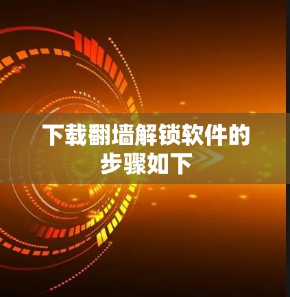 下载翻墙解锁软件的步骤如下