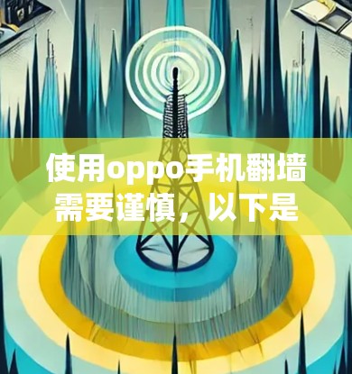 使用oppo手机翻墙需要谨慎,以下是一步步的指南 使用oppo手机翻墙需要谨慎,以下是一步步的指南