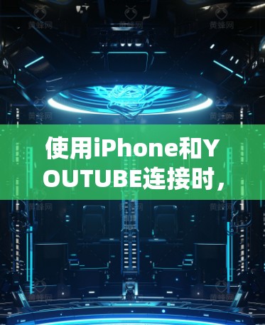 使用iPhone和YOUTUBE连接时，可以通过以下步骤绕过翻墙