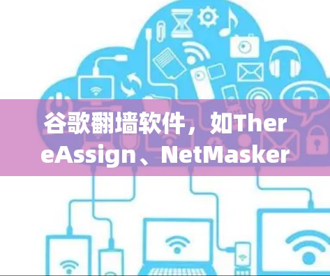 谷歌翻墙软件,如ThereAssign、NetMasker和Gogure,是用于绕过网络限制的工具。以下是详细的步骤和建议 谷歌翻墙软件,如ThereAssign、NetMasker和Gogure,是用于绕过网络限制的工具。以下是详细的步骤和建议