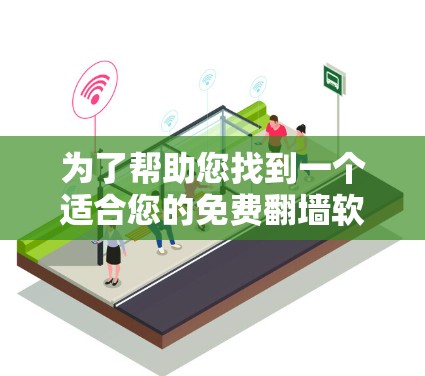 为了帮助您找到一个适合您的免费翻墙软件，以下是一些步骤性的建议和推荐