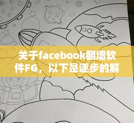 关于facebook翻墙软件FG，以下是逐步的解释和答案