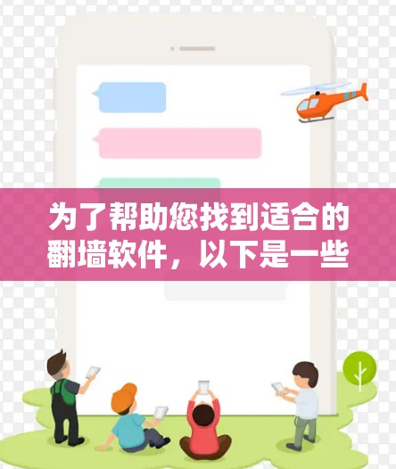 为了帮助您找到适合的翻墙软件，以下是一些推荐，涵盖了不同设备类型和使用需求