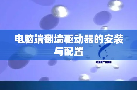 电脑端翻墙驱动器的安装与配置