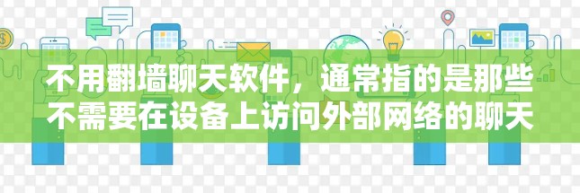 不用翻墙聊天软件，通常指的是那些不需要在设备上访问外部网络的聊天应用。以下是一些使用不用翻墙聊天软件的建议