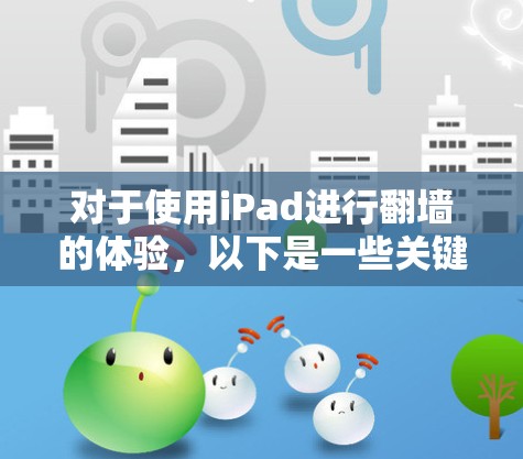 对于使用iPad进行翻墙的体验，以下是一些关键点和建议