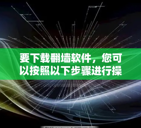 要下载翻墙软件，您可以按照以下步骤进行操作