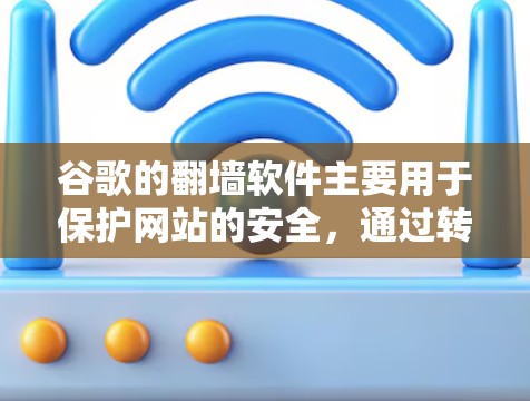 谷歌的翻墙软件主要用于保护网站的安全，通过转发外部HTTP请求到内部服务器，从而防止恶意软件攻击和网络入侵。以下是关于这些翻墙软件的详细分析