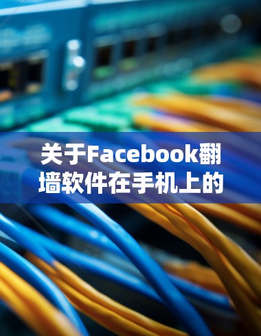 关于Facebook翻墙软件在手机上的使用，以下是逐步的解释