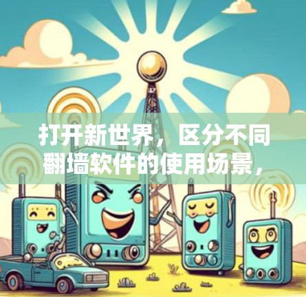 打开新世界，区分不同翻墙软件的使用场景，帮你选择更适合自己的！