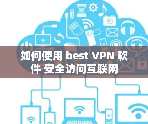 如何使用 best VPN 软件 安全访问互联网