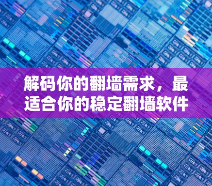 解码你的翻墙需求，最适合你的稳定翻墙软件指南