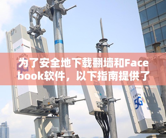 为了安全地下载翻墙和Facebook软件，以下指南提供了一步步的建议