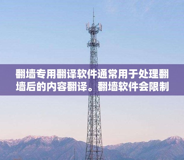 翻墙专用翻译软件通常用于处理翻墙后的内容翻译。翻墙软件会限制访问用户的内容，而翻译软件则会将这些内容翻译成其他语言。以下是一些常见的翻墙专用翻译软件推荐，可以根据具体需求选择