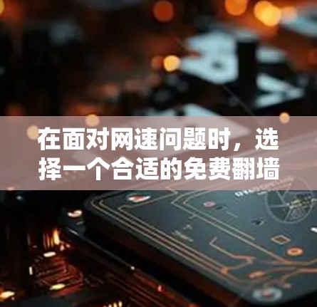 在面对网速问题时，选择一个合适的免费翻墙软件至关重要。以下是针对这种情况的有条理的建议