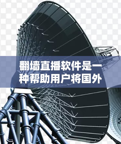 翻墙直播软件是一种帮助用户将国外直播账号转成国内直播账号的工具。以下是一步步的指南，帮助你选择适合的翻墙软件