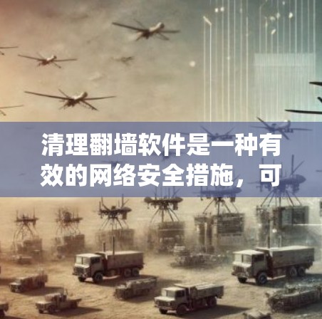 清理翻墙软件是一种有效的网络安全措施，可以有效防止恶意软件的传播。以下是一个系统的清理方法，结合了使用镜像工具和网络安全知识
