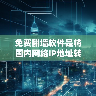 免费翻墙软件是将国内网络IP地址转移到国外网络的工具，通常用于增强网络连接或避免版权问题。以下是一些免费翻墙软件推荐，涵盖了自然风格和高对比度的需求，同时提供多种功能