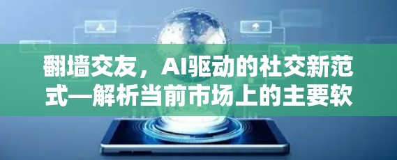 翻墙交友,AI驱动的社交新范式—解析当前市场上的主要软件及其优缺点 翻墙交友,AI驱动的社交新范式—解析当前市场上的主要软件及其优缺点