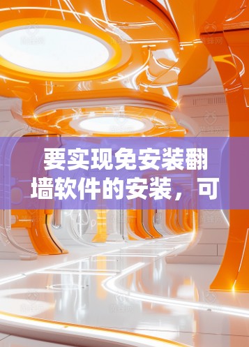 要实现免安装翻墙软件的安装，可以按照以下步骤操作