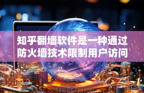 知乎翻墙软件是一种通过防火墙技术限制用户访问内容的工具,旨在保护用户隐私和内容安全。以下是其主要特点和功能 知乎翻墙软件是一种通过防火墙技术限制用户访问内容的工具,旨在保护用户隐私和内容安全。以下是其主要特点和功能