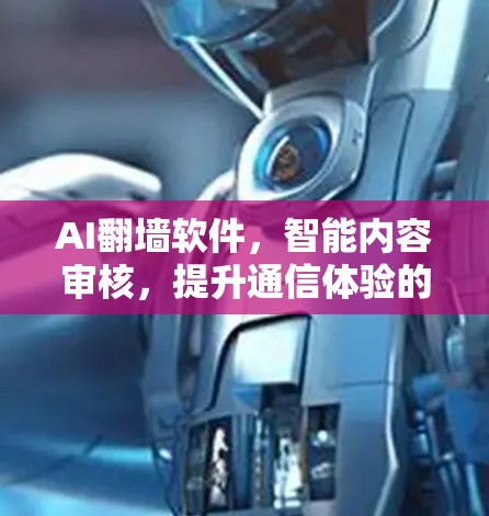 AI翻墙软件，智能内容审核，提升通信体验的未来解决方案