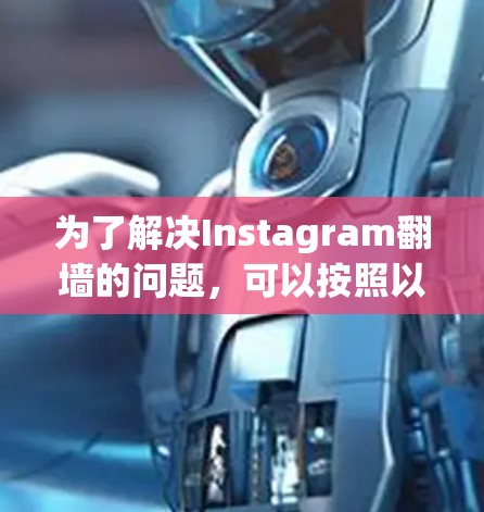 为了解决Instagram翻墙的问题，可以按照以下步骤进行