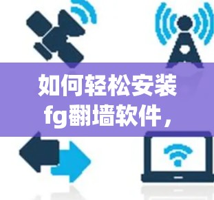 如何轻松安装fg翻墙软件，步骤详解