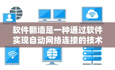软件翻墙是一种通过软件实现自动网络连接的技术，允许用户无需手动下载或连接互联网，直接访问网络资源。以下是一些使用软件翻墙的方法和步骤