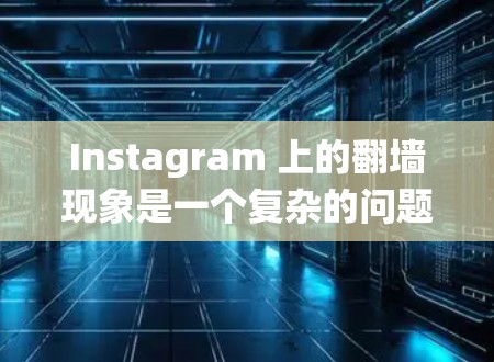Instagram 上的翻墙现象是一个复杂的问题，涉及技术、法律和用户多方面的因素。以下是对该现象的系统性分析和解决方案