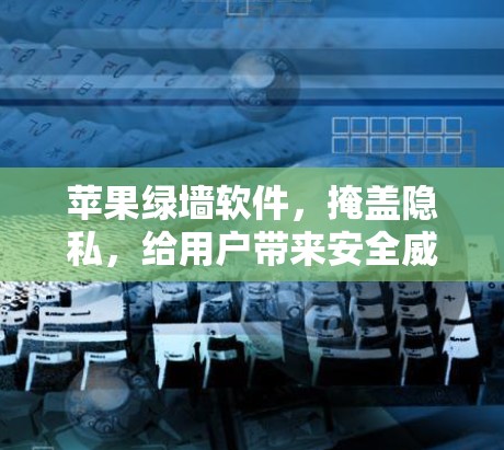 苹果绿墙软件，掩盖隐私，给用户带来安全威胁
