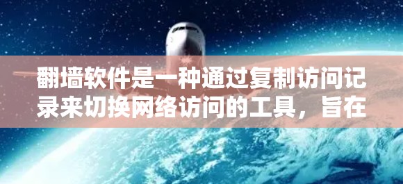 翻墙软件是一种通过复制访问记录来切换网络访问的工具，旨在解除网络限制或解决服务器问题。以下是对翻墙软件的详细分析和建议