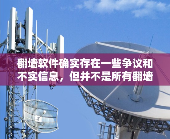 翻墙软件确实存在一些争议和不实信息，但并不是所有翻墙软件都是非法的，也不是所有人都知道它们的潜在陷阱。以下是一些需要考虑的因素