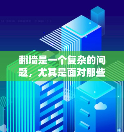 翻墙是一个复杂的问题，尤其是面对那些需要访问安全网站的用户，如学生、年轻人等。为了绕过防火墙，可以使用以下几种方法