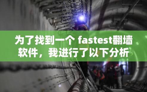 为了找到一个 fastest翻墙软件，我进行了以下分析和建议