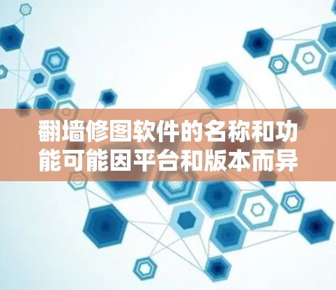 翻墙修图软件的名称和功能可能因平台和版本而异，但以下是一些常见的工具和软件，供您参考